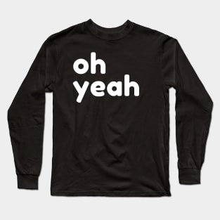 Oh Yeah. Funny Sarcastic Quote Long Sleeve T-Shirt